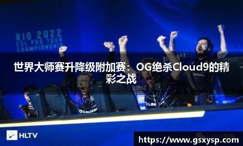 世界大师赛升降级附加赛：OG绝杀Cloud9的精彩之战