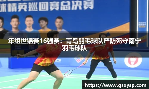 年组世锦赛16强赛：青岛羽毛球队严防死守南宁羽毛球队