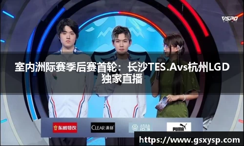室内洲际赛季后赛首轮：长沙TES.Avs杭州LGD独家直播